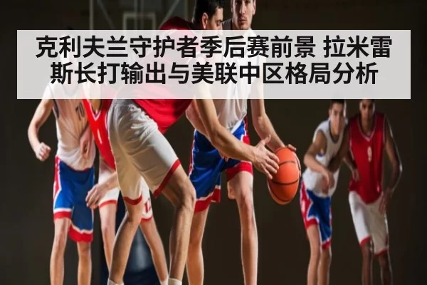 克利夫兰守护者季后赛前景 拉米雷斯长打输出与美联中区格局分析