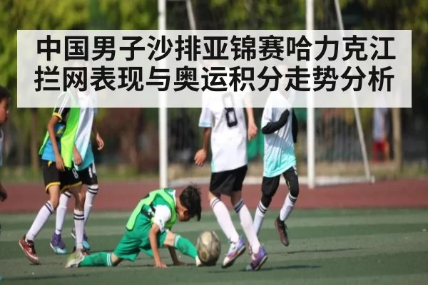 中国男子沙排亚锦赛哈力克江拦网表现与奥运积分走势分析