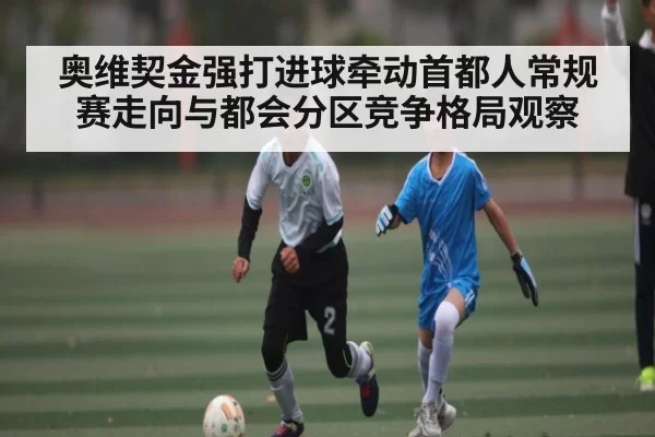 奥维契金强打进球牵动首都人常规赛走向与都会分区竞争格局观察